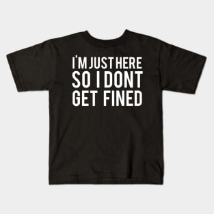 I'M Just Here So I Don'T Get Fined Kids T-Shirt